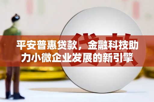 金城平安普惠贷款，金融科技助力小微企业发展的新引擎