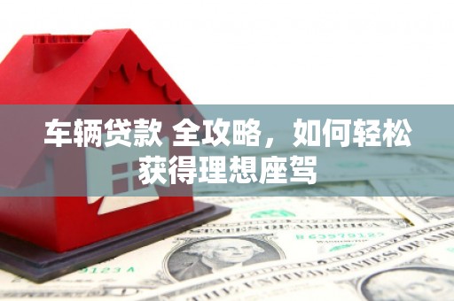 金城车辆贷款 全攻略，如何轻松获得理想座驾