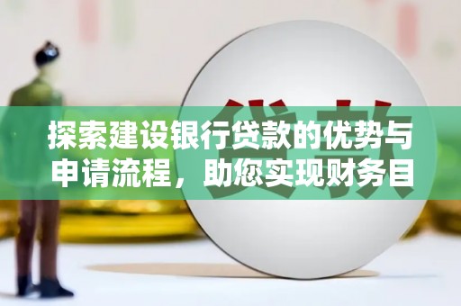 金城探索建设银行贷款的优势与申请流程，助您实现财务目标