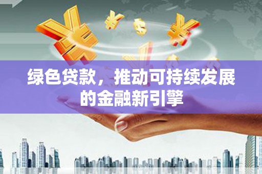 金城绿色贷款，推动可持续发展的金融新引擎