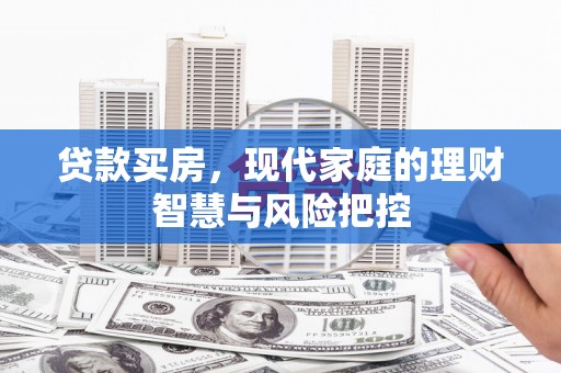 金城贷款买房，现代家庭的理财智慧与风险把控