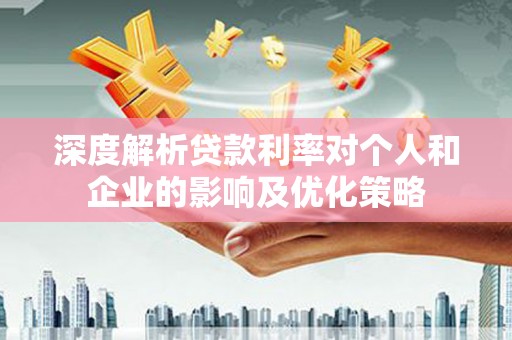 金城深度解析贷款利率对个人和企业的影响及优化策略