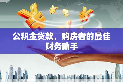 金城公积金贷款，购房者的最佳财务助手