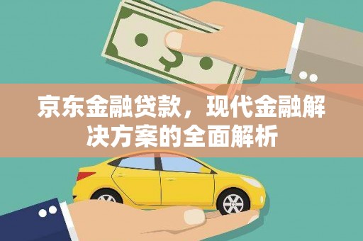 金城京东金融贷款，现代金融解决方案的全面解析