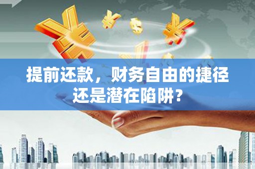 金城提前还款，财务自由的捷径还是潜在陷阱？