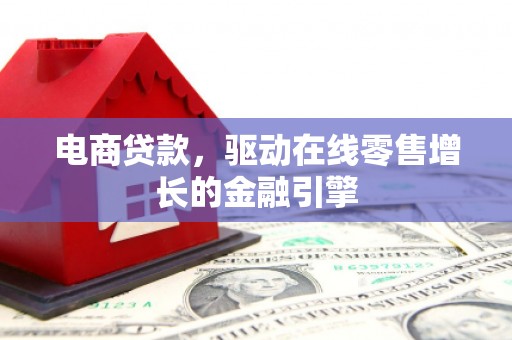 金城电商贷款，驱动在线零售增长的金融引擎