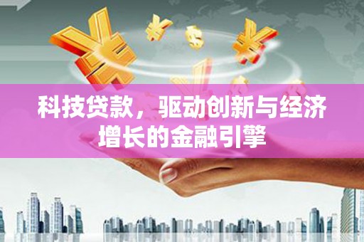 金城科技贷款，驱动创新与经济增长的金融引擎