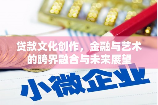 金城贷款文化创作，金融与艺术的跨界融合与未来展望