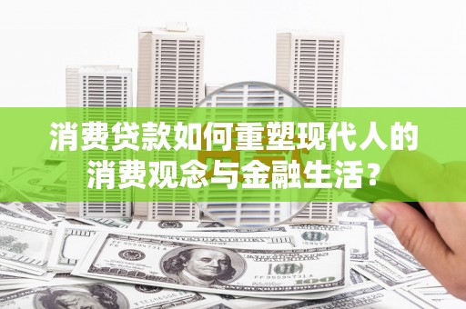 金城消费贷款如何重塑现代人的消费观念与金融生活？