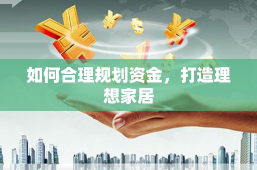 金城如何合理规划资金，打造理想家居