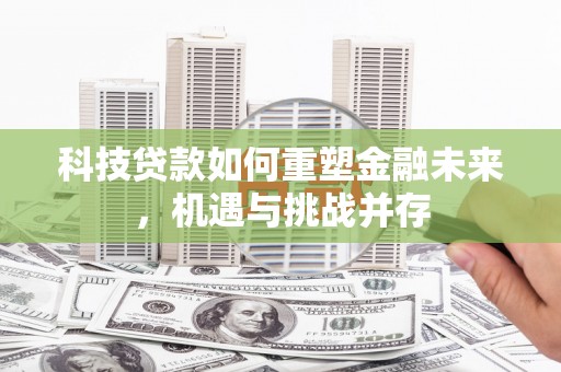 金城科技贷款如何重塑金融未来，机遇与挑战并存