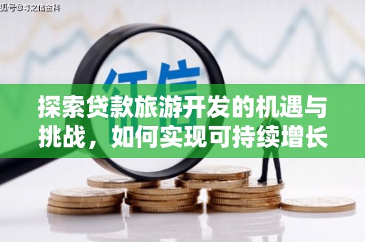 金城探索贷款旅游开发的机遇与挑战，如何实现可持续增长