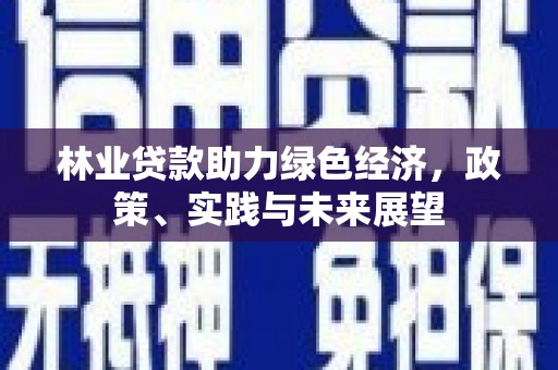 金城林业贷款助力绿色经济，政策、实践与未来展望