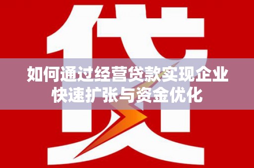 金城如何通过经营贷款实现企业快速扩张与资金优化