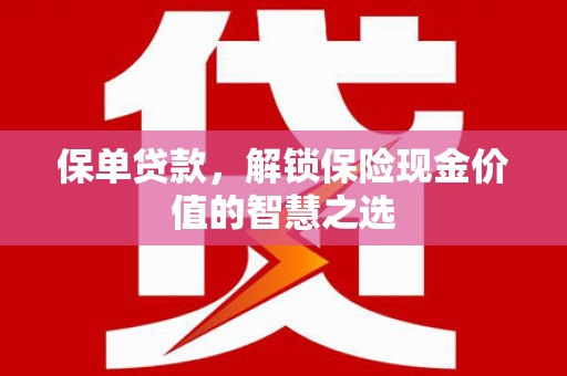 金城保单贷款，解锁保险现金价值的智慧之选