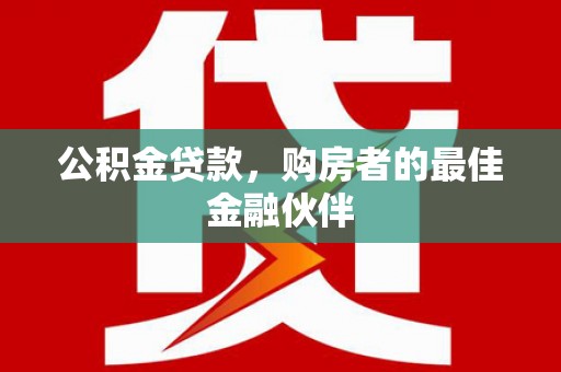 金城公积金贷款，购房者的最佳金融伙伴