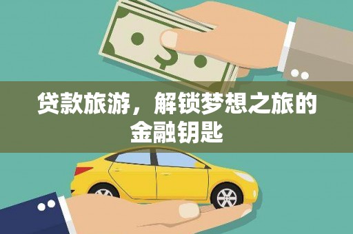 金城贷款旅游，解锁梦想之旅的金融钥匙