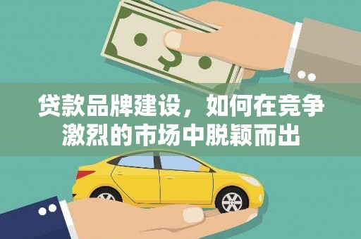 金城贷款品牌建设，如何在竞争激烈的市场中脱颖而出