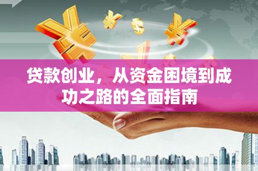 金城贷款创业，从资金困境到成功之路的全面指南