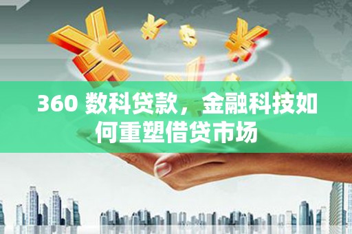 金城360 数科贷款，金融科技如何重塑借贷市场