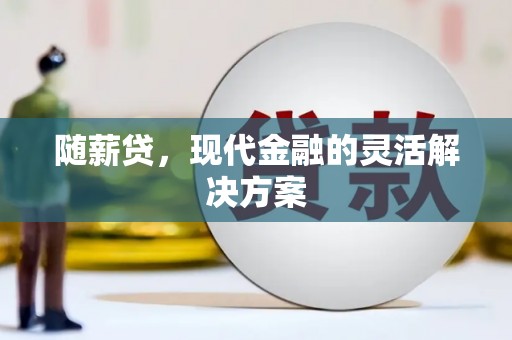 金城随薪贷，现代金融的灵活解决方案