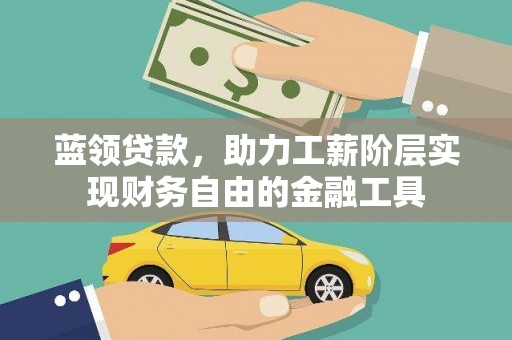 金城蓝领贷款，助力工薪阶层实现财务自由的金融工具