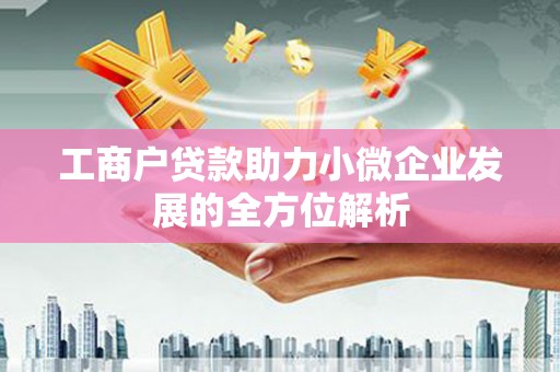 金城工商户贷款助力小微企业发展的全方位解析