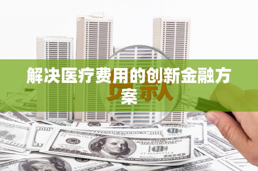 金城解决医疗费用的创新金融方案