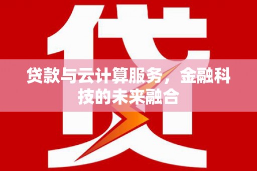 金城贷款与云计算服务，金融科技的未来融合