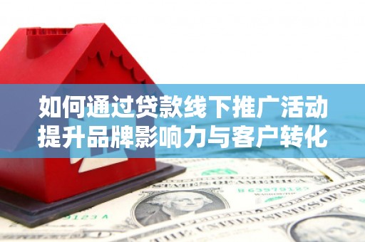 金城如何通过贷款线下推广活动提升品牌影响力与客户转化率