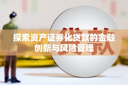 金城探索资产证券化贷款的金融创新与风险管理