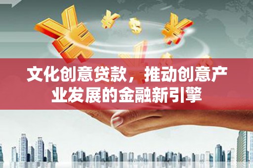 金城文化创意贷款，推动创意产业发展的金融新引擎