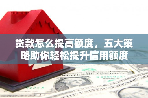 金城贷款怎么提高额度，五大策略助你轻松提升信用额度