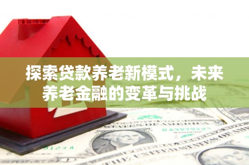 金城探索贷款养老新模式，未来养老金融的变革与挑战