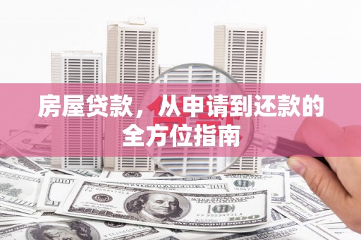 金城房屋贷款，从申请到还款的全方位指南