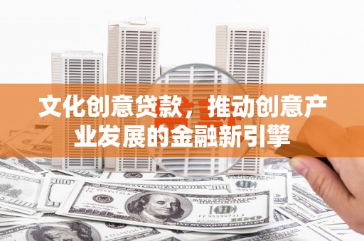 金城文化创意贷款，推动创意产业发展的金融新引擎