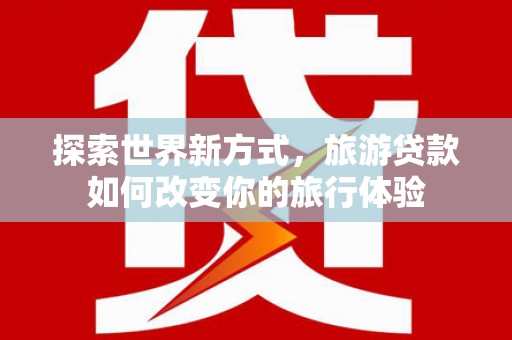 金城探索世界新方式，旅游贷款如何改变你的旅行体验