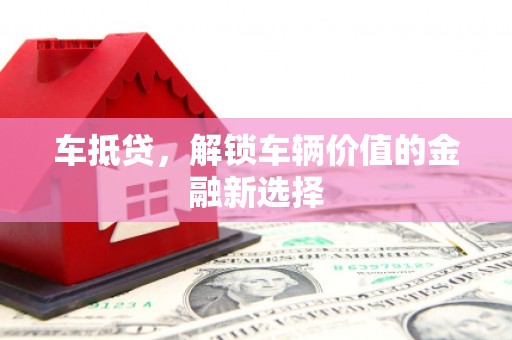 金城车抵贷，解锁车辆价值的金融新选择