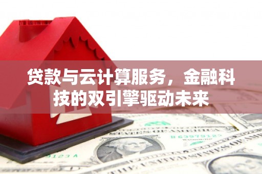 金城贷款与云计算服务，金融科技的双引擎驱动未来