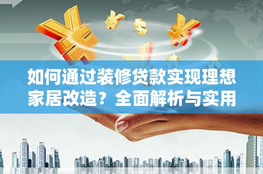 金城如何通过装修贷款实现理想家居改造？全面解析与实用指南