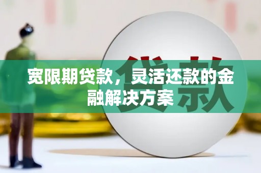 金城宽限期贷款，灵活还款的金融解决方案
