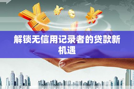 金城解锁无信用记录者的贷款新机遇