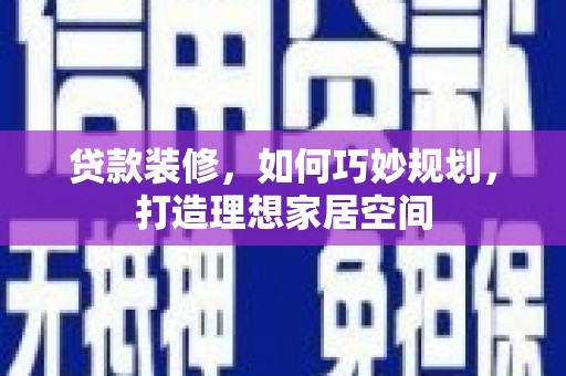 金城贷款装修，如何巧妙规划，打造理想家居空间