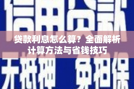 金城贷款利息怎么算？全面解析计算方法与省钱技巧