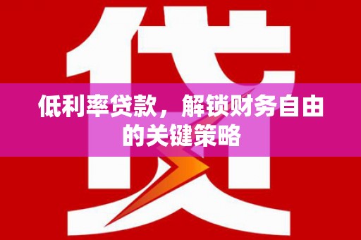 金城低利率贷款，解锁财务自由的关键策略