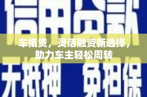 金城车抵贷，灵活融资新选择，助力车主轻松周转