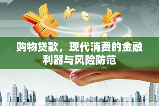 金城购物贷款，现代消费的金融利器与风险防范