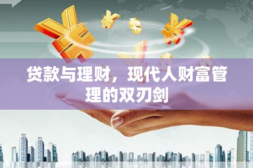 金城贷款与理财，现代人财富管理的双刃剑