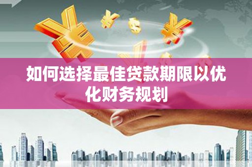 金城如何选择最佳贷款期限以优化财务规划