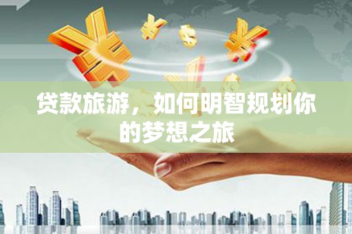 金城贷款旅游，如何明智规划你的梦想之旅